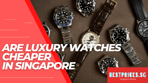 Are Luxury Watches Cheaper in Singapore