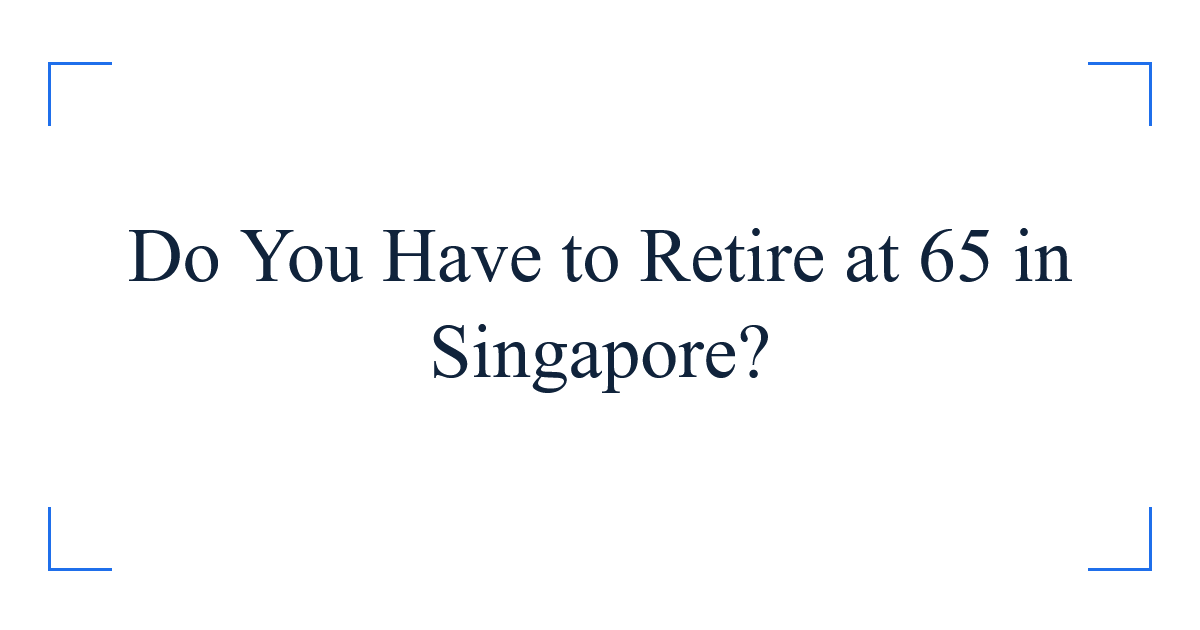 Do You Have to Retire at 65 in Singapore