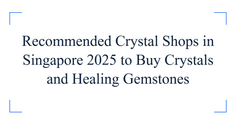 Recommended Crystal Shops in Singapore 2025 to Buy Crystals and Healing Gemstones