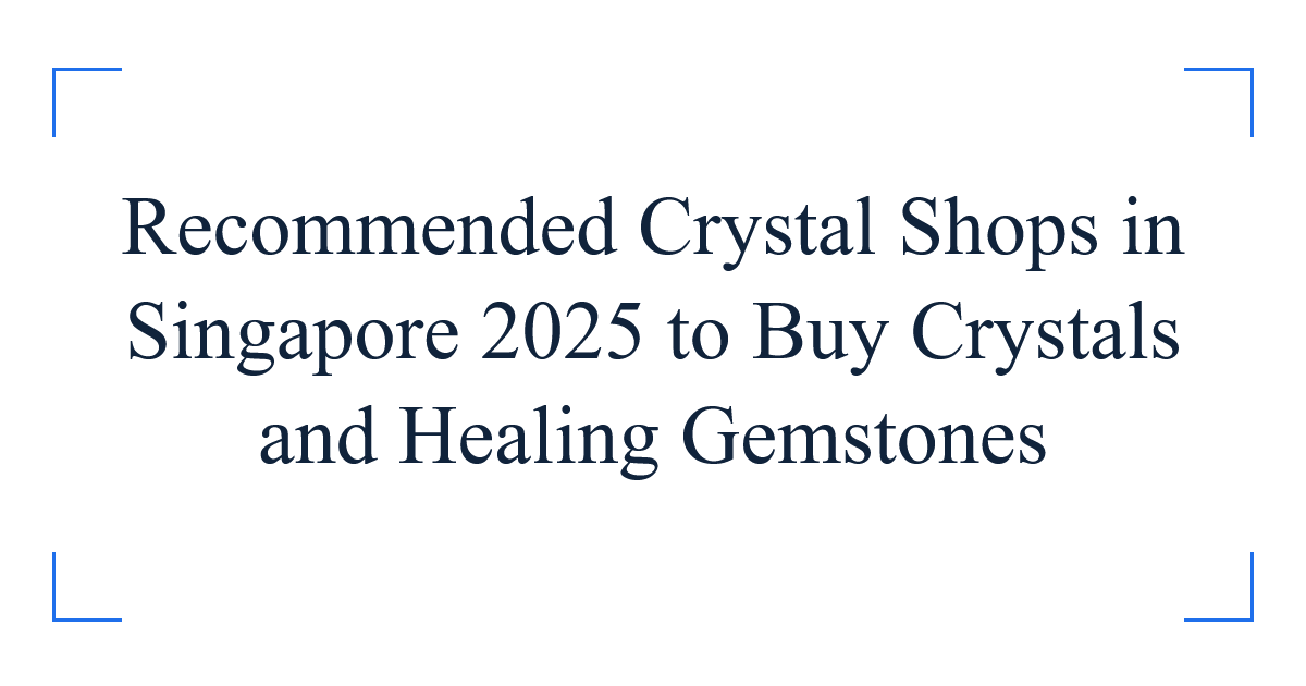 Recommended Crystal Shops in Singapore 2025 to Buy Crystals and Healing Gemstones