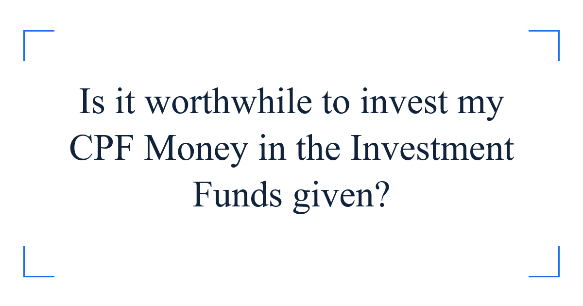 Is it worthwhile to invest my CPF Money in the Investment Funds given