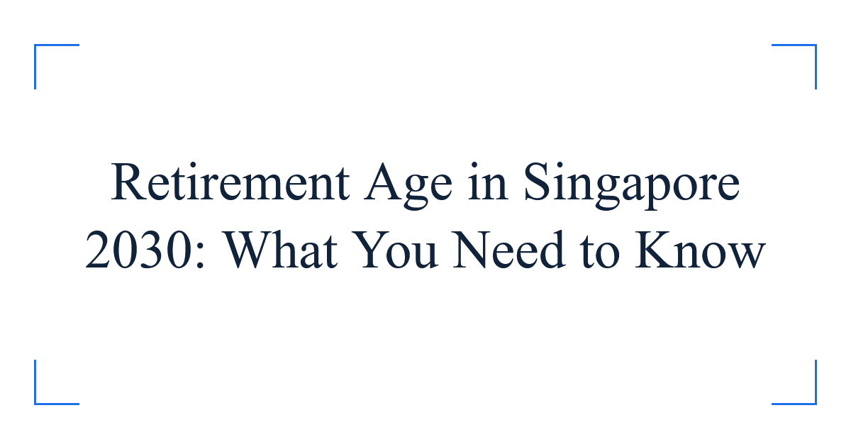 Retirement Age in Singapore 2030: What You Need to Know