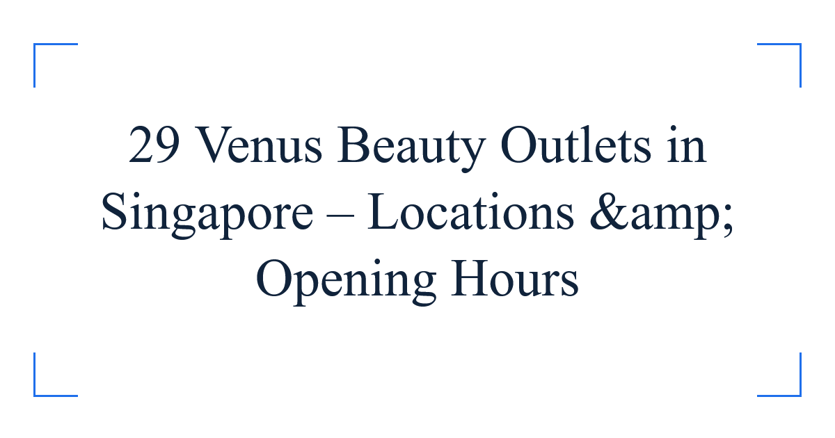 29 Venus Beauty Outlets in Singapore – Locations &amp; Opening Hours