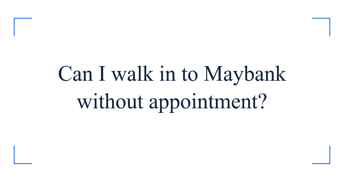 Can I walk in to Maybank without appointment