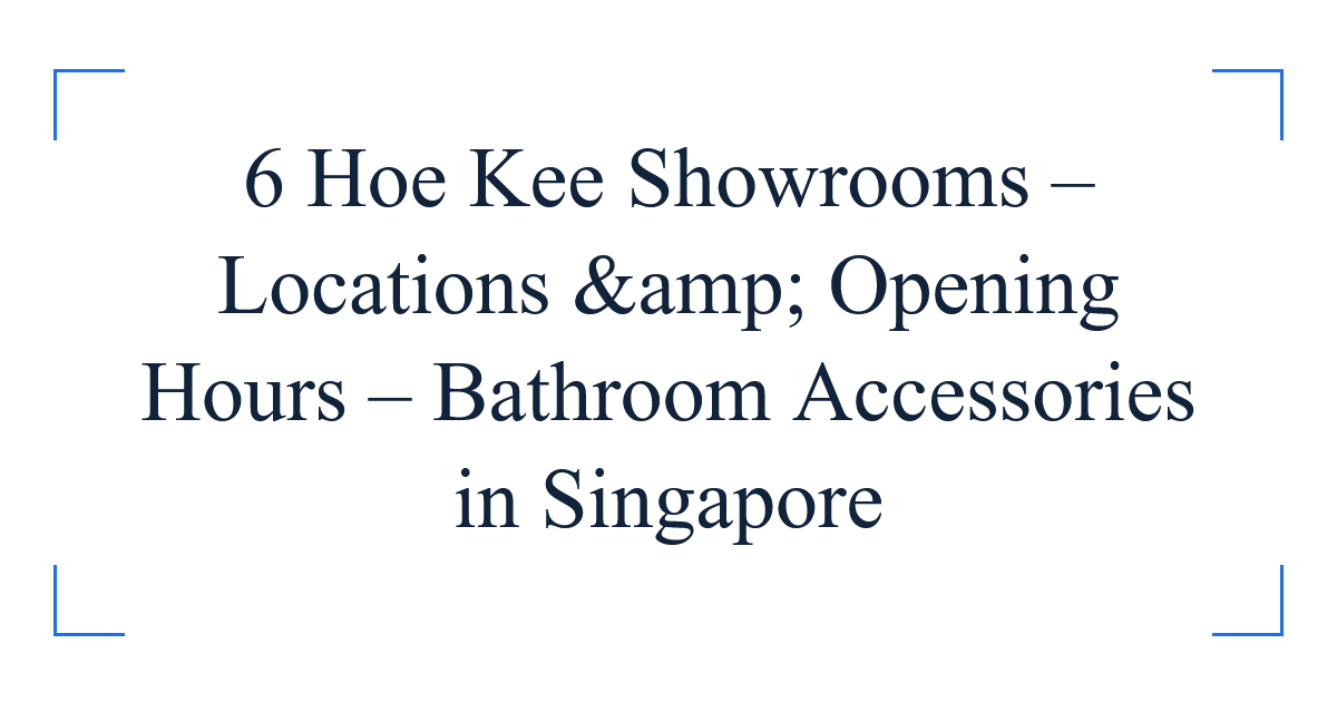 6 Hoe Kee Showrooms – Locations &amp; Opening Hours – Bathroom Accessories in Singapore