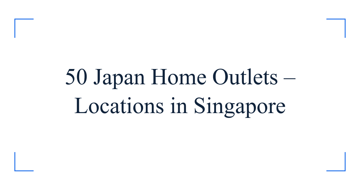 50 Japan Home Outlets – Locations in Singapore