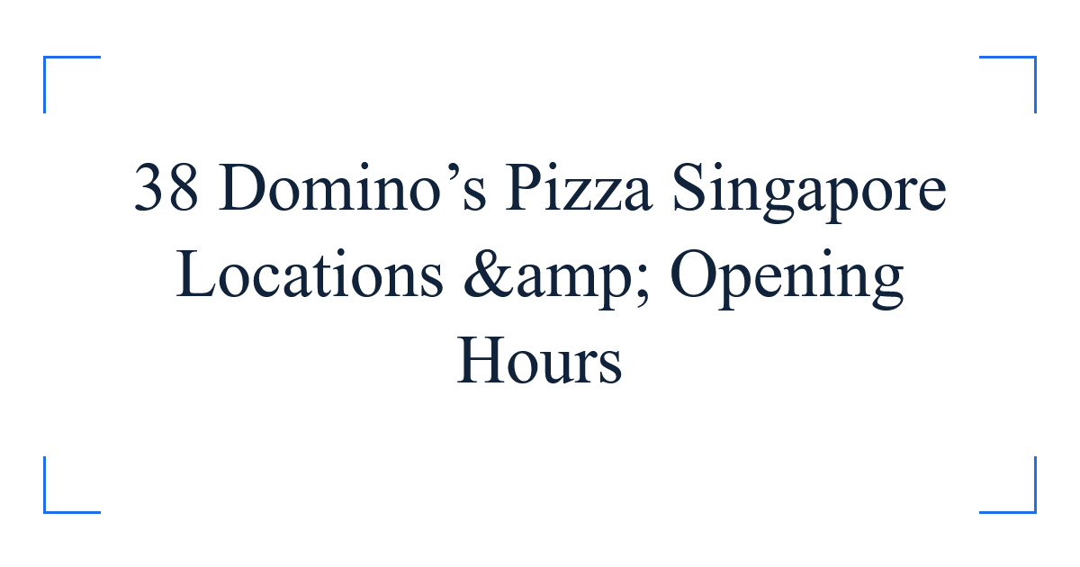 38 Domino’s Pizza Singapore Locations &amp; Opening Hours