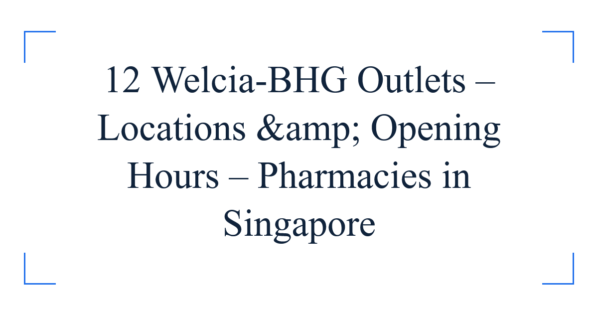 12 Welcia-BHG Outlets – Locations &amp; Opening Hours – Pharmacies in Singapore