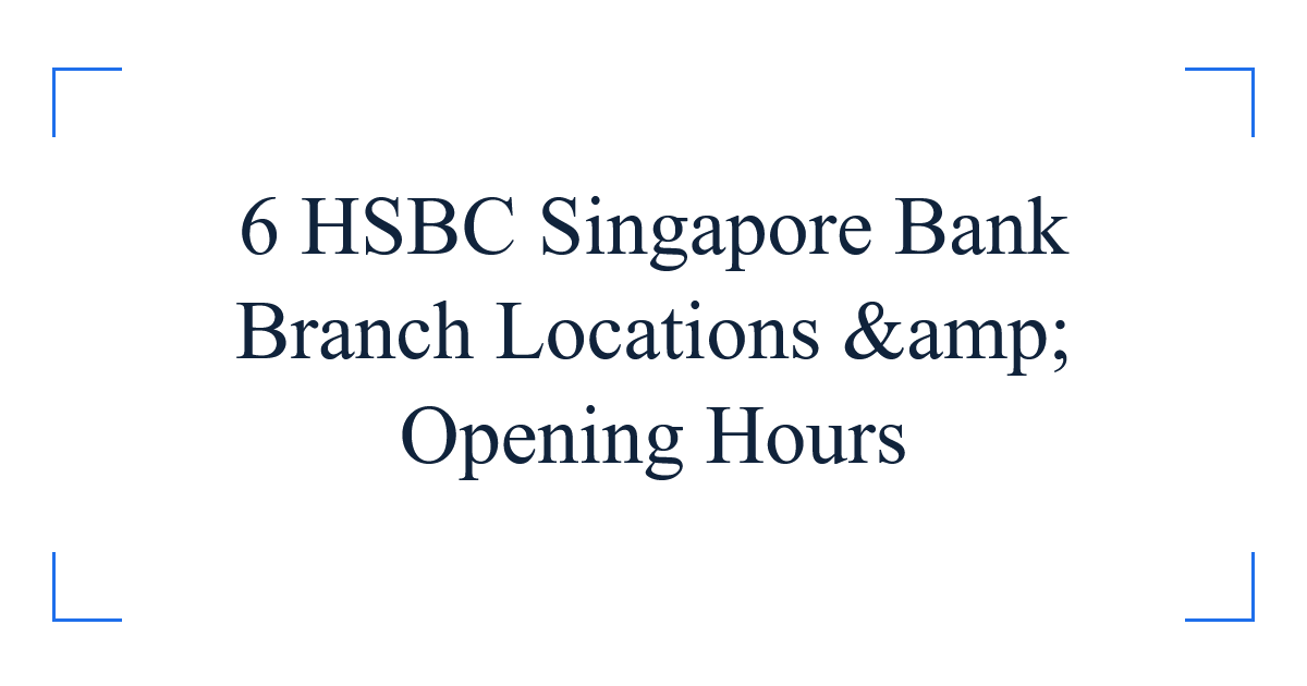 6 HSBC Singapore Bank Branch Locations &amp; Opening Hours