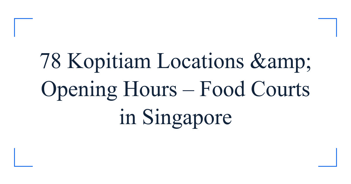 78 Kopitiam Locations &amp; Opening Hours – Food Courts in Singapore