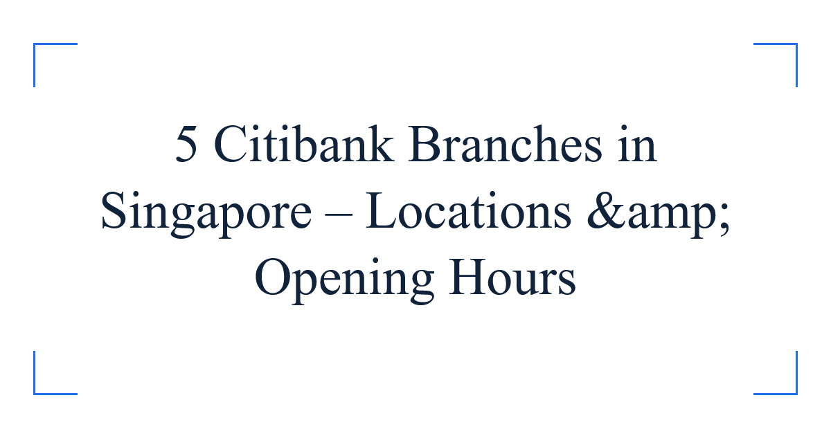5 Citibank Branches in Singapore – Locations &amp; Opening Hours